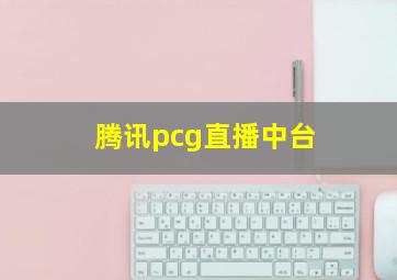 腾讯pcg直播中台