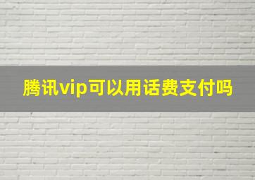 腾讯vip可以用话费支付吗