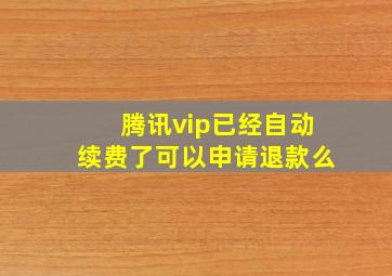 腾讯vip已经自动续费了可以申请退款么