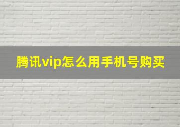 腾讯vip怎么用手机号购买