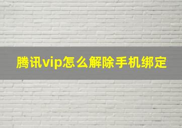 腾讯vip怎么解除手机绑定