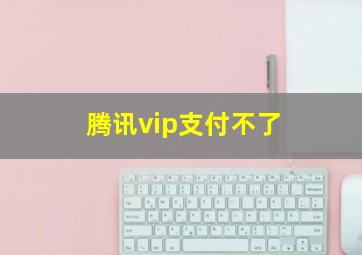 腾讯vip支付不了