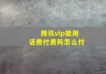 腾讯vip能用话费付费吗怎么付