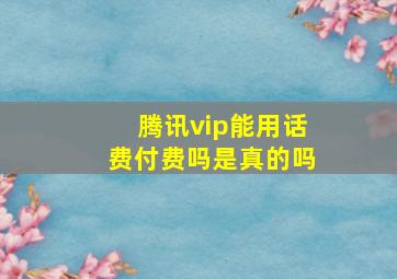 腾讯vip能用话费付费吗是真的吗