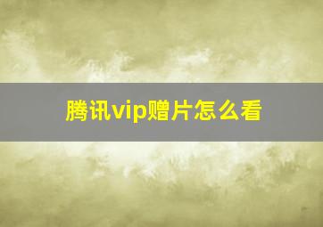 腾讯vip赠片怎么看