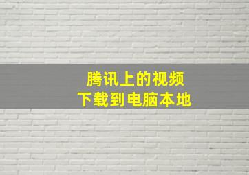 腾讯上的视频下载到电脑本地