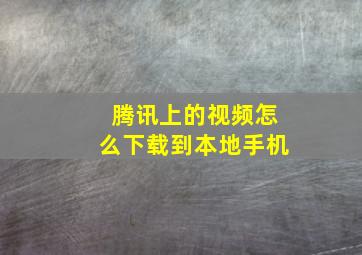 腾讯上的视频怎么下载到本地手机