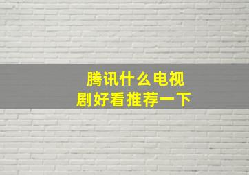 腾讯什么电视剧好看推荐一下