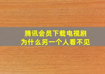 腾讯会员下载电视剧为什么另一个人看不见