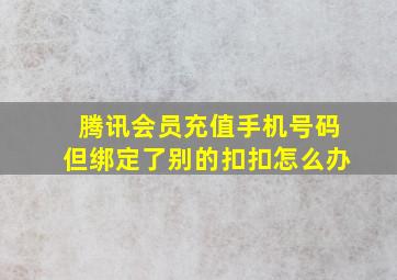 腾讯会员充值手机号码但绑定了别的扣扣怎么办