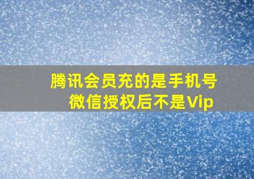 腾讯会员充的是手机号微信授权后不是Vip