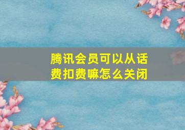 腾讯会员可以从话费扣费嘛怎么关闭