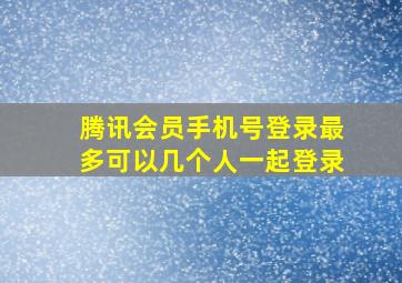 腾讯会员手机号登录最多可以几个人一起登录