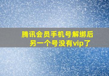 腾讯会员手机号解绑后另一个号没有vip了