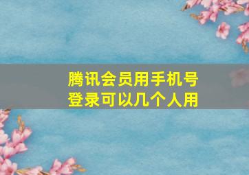 腾讯会员用手机号登录可以几个人用