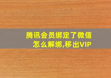 腾讯会员绑定了微信怎么解绑,移出VIP