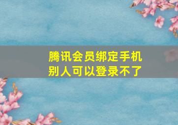 腾讯会员绑定手机别人可以登录不了