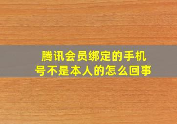 腾讯会员绑定的手机号不是本人的怎么回事