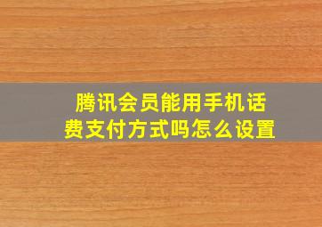 腾讯会员能用手机话费支付方式吗怎么设置