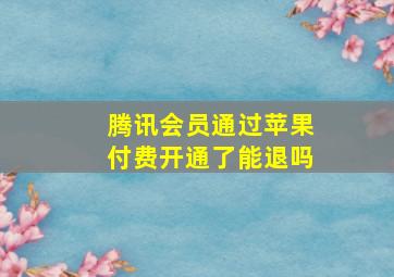 腾讯会员通过苹果付费开通了能退吗