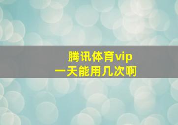 腾讯体育vip一天能用几次啊