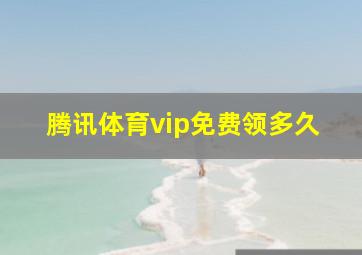 腾讯体育vip免费领多久