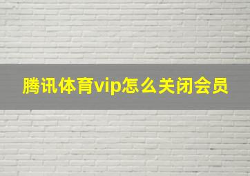 腾讯体育vip怎么关闭会员