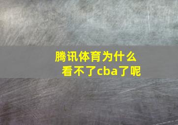 腾讯体育为什么看不了cba了呢