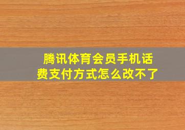 腾讯体育会员手机话费支付方式怎么改不了