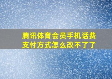 腾讯体育会员手机话费支付方式怎么改不了了