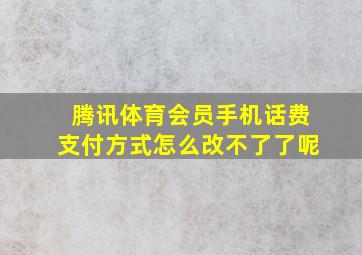 腾讯体育会员手机话费支付方式怎么改不了了呢