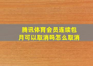 腾讯体育会员连续包月可以取消吗怎么取消