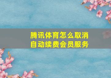 腾讯体育怎么取消自动续费会员服务