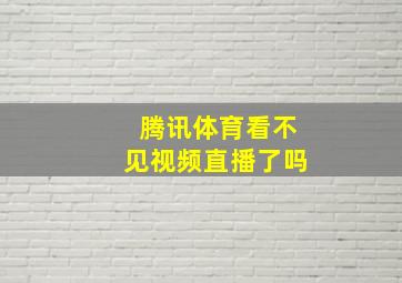 腾讯体育看不见视频直播了吗