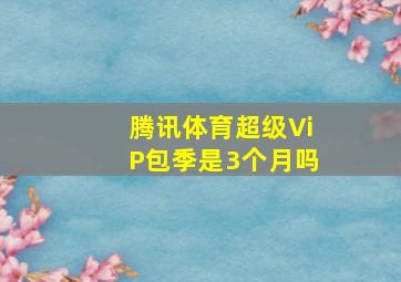 腾讯体育超级ViP包季是3个月吗