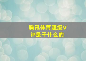 腾讯体育超级ViP是干什么的