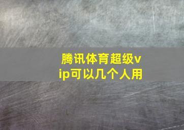 腾讯体育超级vip可以几个人用