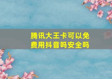 腾讯大王卡可以免费用抖音吗安全吗