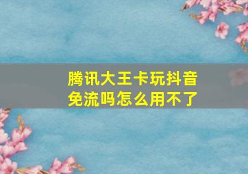 腾讯大王卡玩抖音免流吗怎么用不了