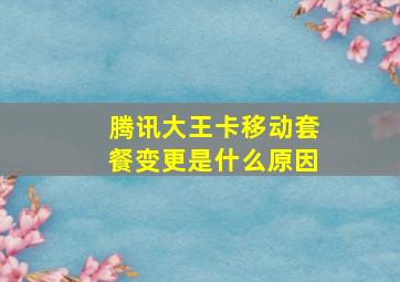 腾讯大王卡移动套餐变更是什么原因