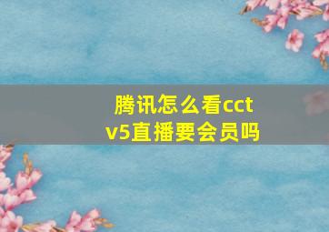 腾讯怎么看cctv5直播要会员吗