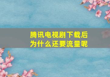 腾讯电视剧下载后为什么还要流量呢