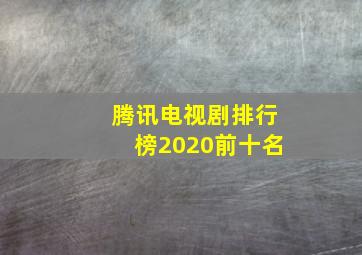 腾讯电视剧排行榜2020前十名