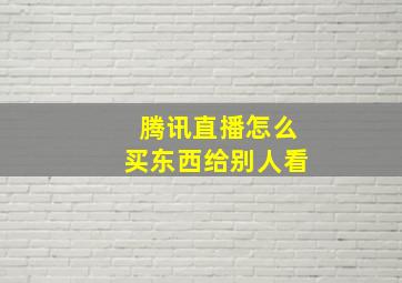 腾讯直播怎么买东西给别人看