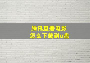 腾讯直播电影怎么下载到u盘