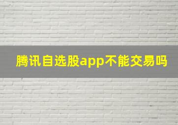 腾讯自选股app不能交易吗