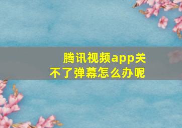 腾讯视频app关不了弹幕怎么办呢