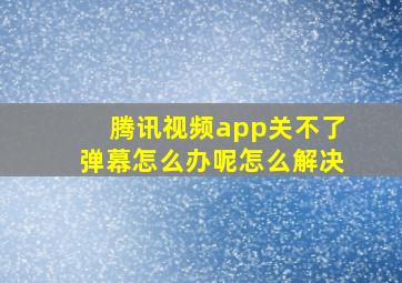 腾讯视频app关不了弹幕怎么办呢怎么解决