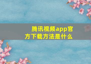 腾讯视频app官方下载方法是什么