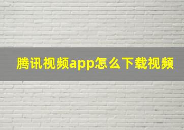 腾讯视频app怎么下载视频